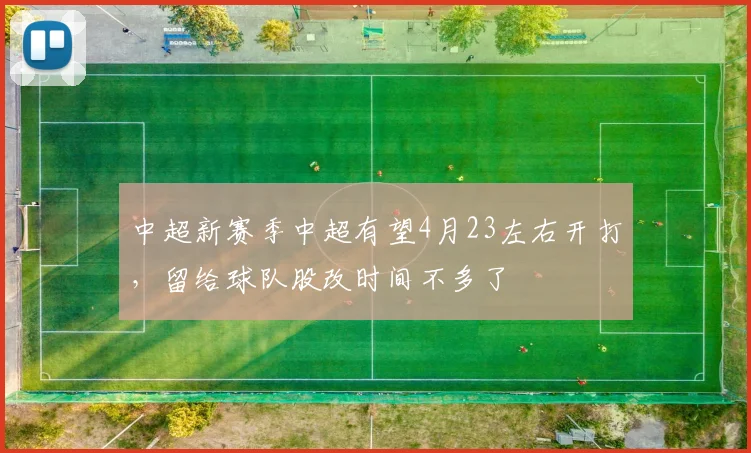中超新赛季中超有望4月23左右开打，留给球队股改时间不多了