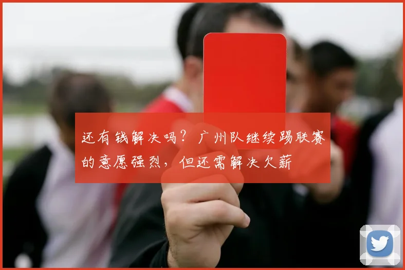 还有钱解决吗？广州队继续踢联赛的意愿强烈，但还需解决欠薪