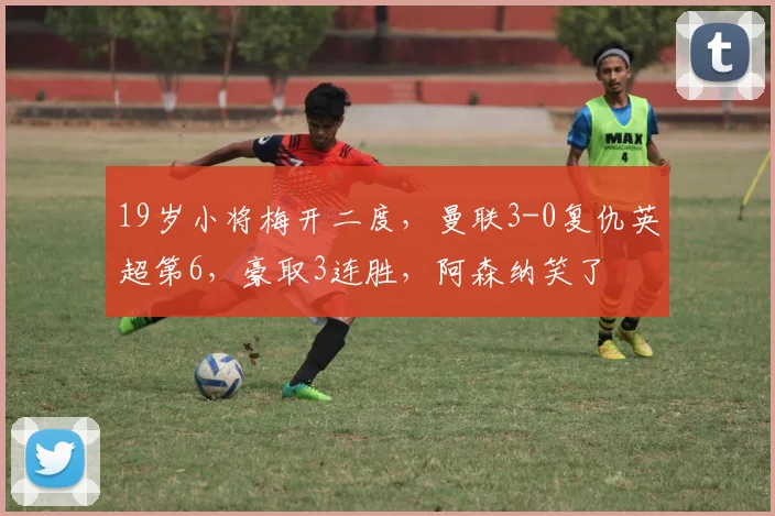 19岁小将梅开二度，曼联3-0复仇英超第6，豪取3连胜，阿森纳笑了