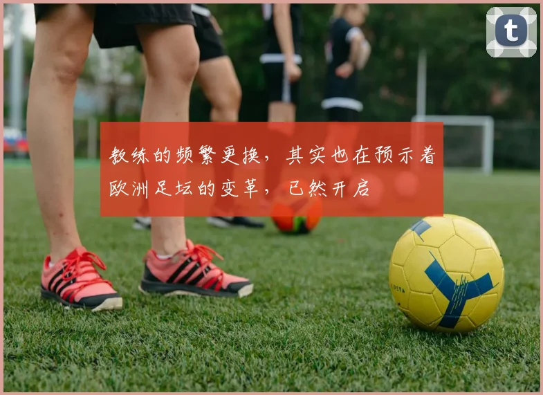 教练的频繁更换，其实也在预示着欧洲足坛的变革，已然开启
