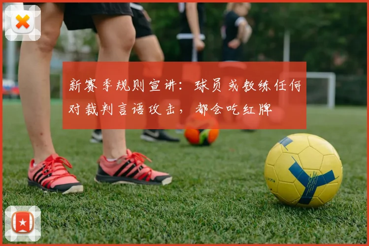 新赛季规则宣讲：球员或教练任何对裁判言语攻击，都会吃红牌
