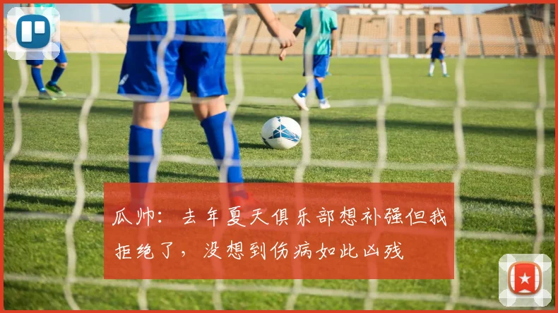 瓜帅：去年夏天俱乐部想补强但我拒绝了，没想到伤病如此凶残