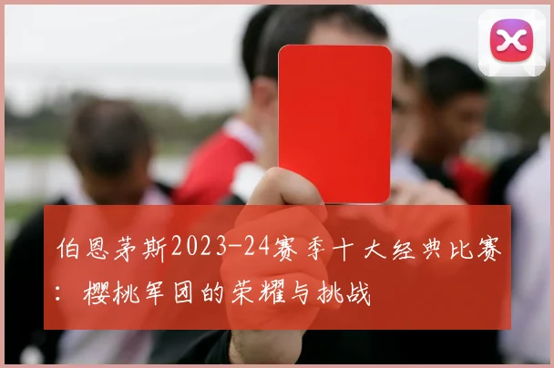 伯恩茅斯2023-24赛季十大经典比赛：樱桃军团的荣耀与挑战