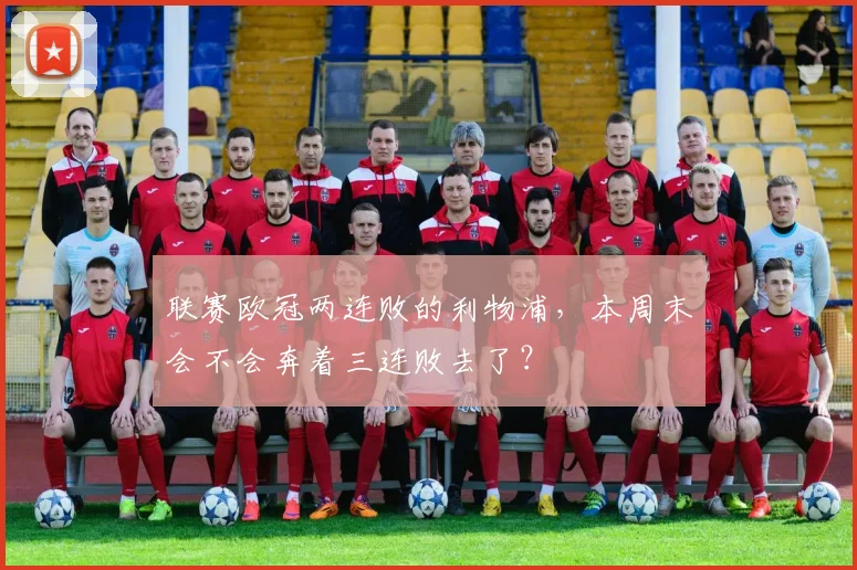 联赛欧冠两连败的利物浦，本周末会不会奔着三连败去了？