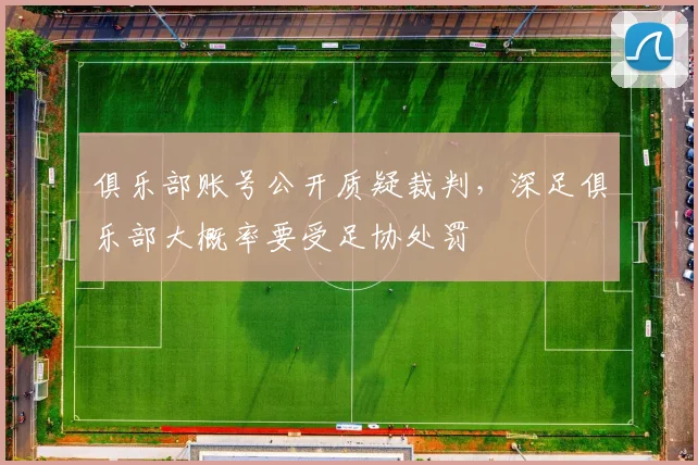 俱乐部账号公开质疑裁判，深足俱乐部大概率要受足协处罚