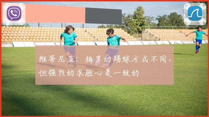 维蒂尼亚：梅罗的踢球方式不同，但强烈的求胜心是一致的