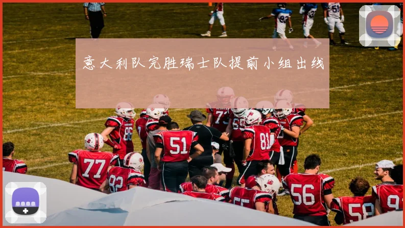 意大利队完胜瑞士队提前小组出线