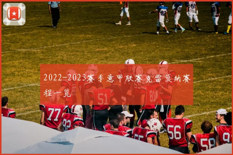 2022-2023赛季意甲联赛克雷莫纳赛程一览