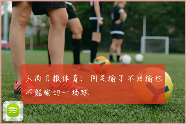 人民日报体育：国足输了不该输也不能输的一场球