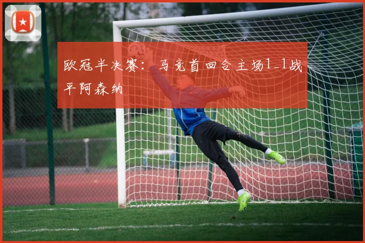 欧冠半决赛：马竞首回合主场1_1战平阿森纳