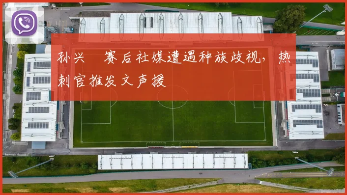 孙兴慜赛后社媒遭遇种族歧视，热刺官推发文声援