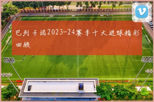 巴列卡诺2023-24赛季十大进球精彩回顾