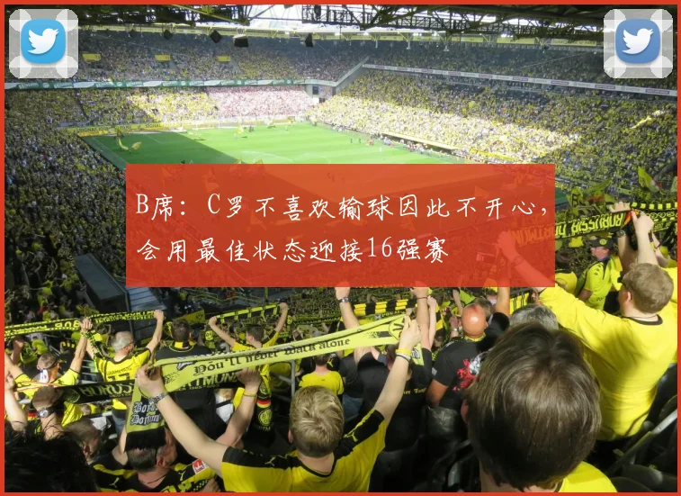 B席：C罗不喜欢输球因此不开心，会用最佳状态迎接16强赛