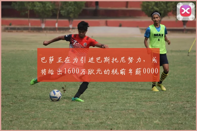 巴萨正在为引进巴斯托尼努力，或将给出1600万欧元的税前年薪0000644