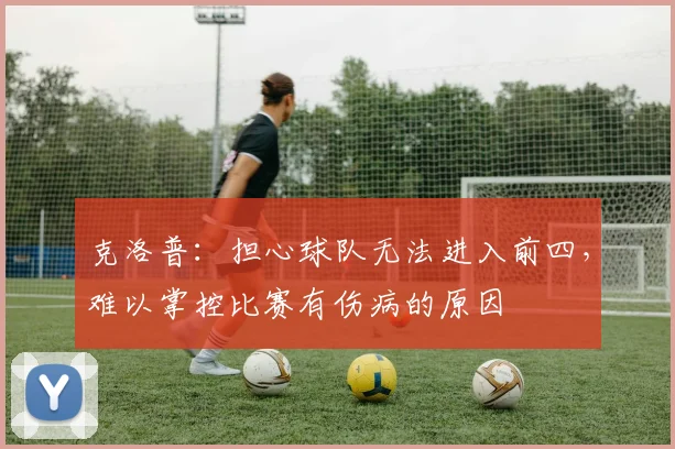 克洛普：担心球队无法进入前四，难以掌控比赛有伤病的原因