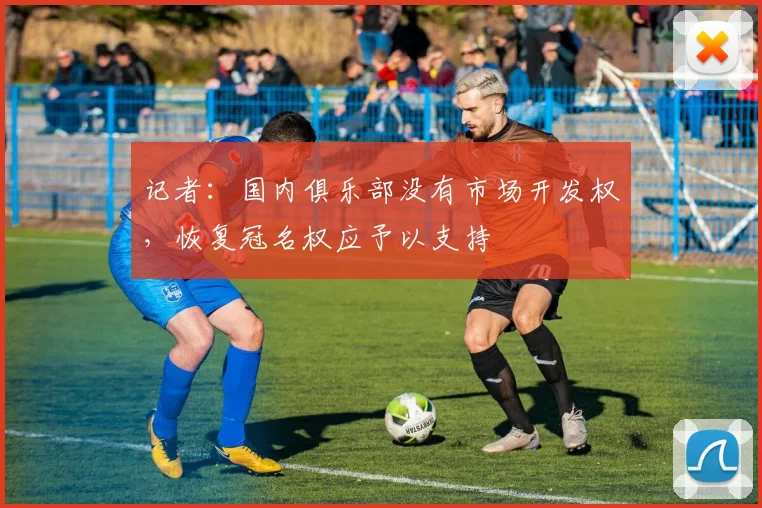 记者：国内俱乐部没有市场开发权，恢复冠名权应予以支持