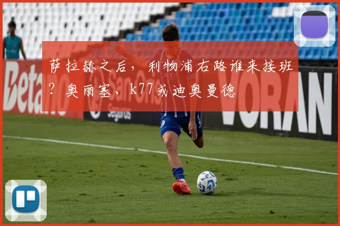 萨拉赫之后，利物浦右路谁来接班？奥丽塞、k77或迪奥曼德