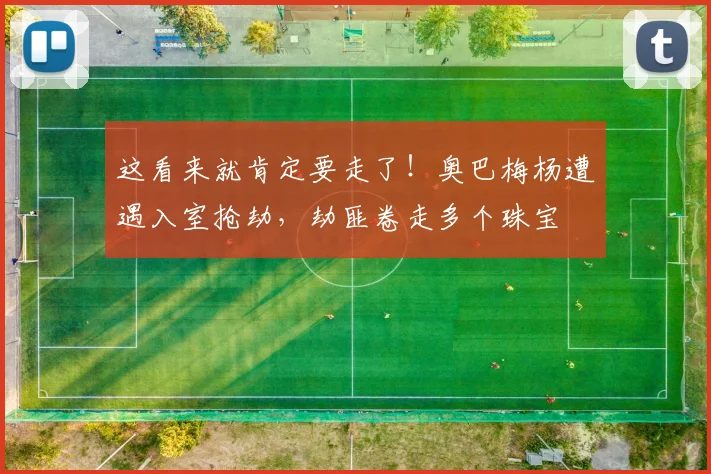 这看来就肯定要走了！奥巴梅杨遭遇入室抢劫，劫匪卷走多个珠宝