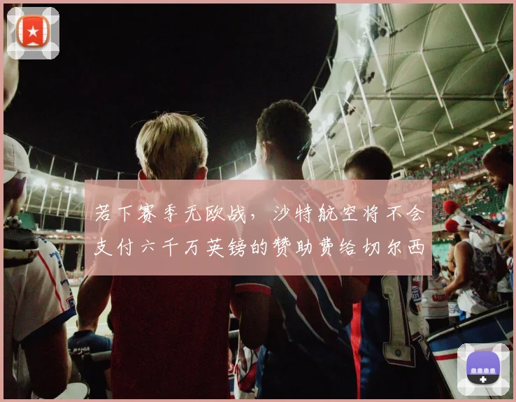 若下赛季无欧战，沙特航空将不会支付六千万英镑的赞助费给切尔西