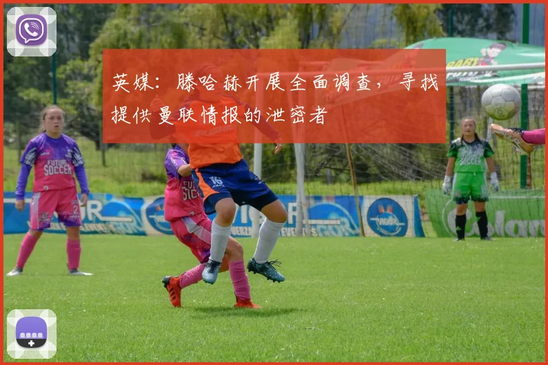 英媒：滕哈赫开展全面调查，寻找提供曼联情报的泄密者