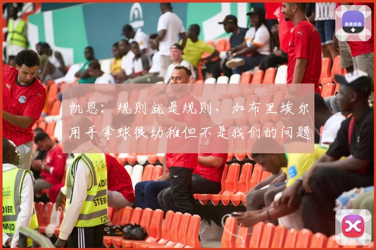 凯恩：规则就是规则，加布里埃尔用手拿球很幼稚但不是我们的问题