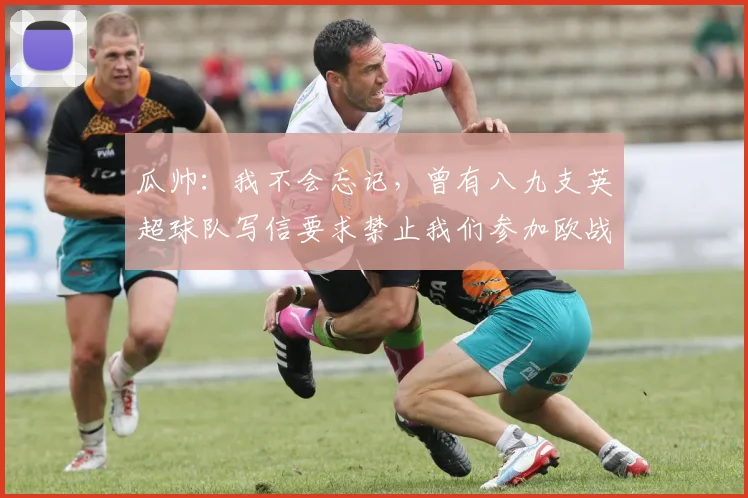 瓜帅：我不会忘记，曾有八九支英超球队写信要求禁止我们参加欧战