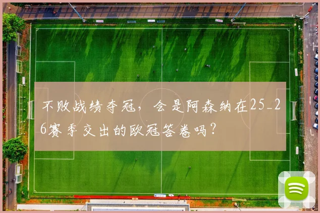 不败战绩夺冠，会是阿森纳在25_26赛季交出的欧冠答卷吗？