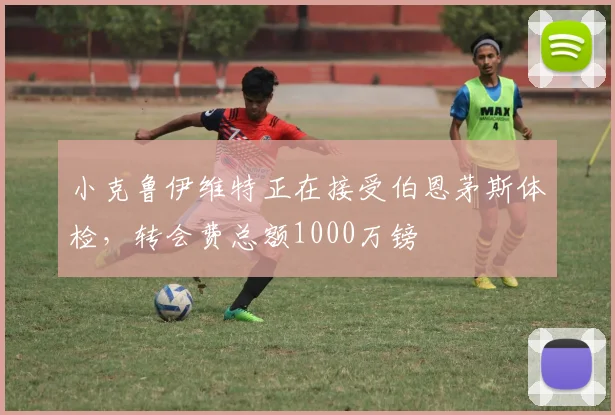 小克鲁伊维特正在接受伯恩茅斯体检，转会费总额1000万镑